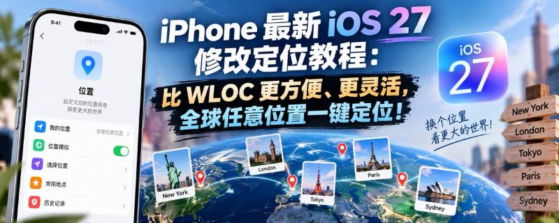 iPhone 最新 iOS 27 修改定位教程：比 WLOC 更方便、更灵活，全球任意位置一键定位！